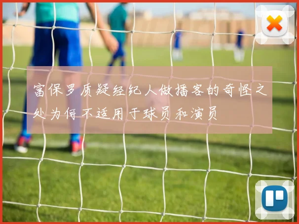 富保罗质疑经纪人做播客的奇怪之处为何不适用于球员和演员