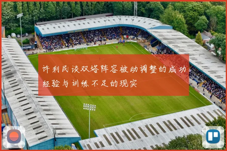 许利民谈双塔阵容被动调整的成功经验与训练不足的现实