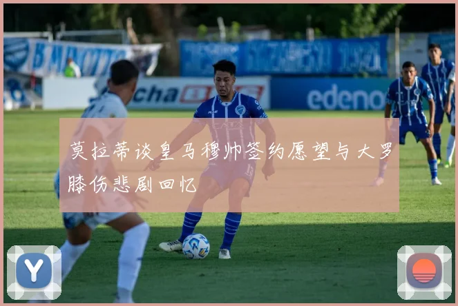 莫拉蒂谈皇马穆帅签约愿望与大罗膝伤悲剧回忆